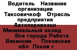 Водитель › Название организации ­ Таксовичкоф › Отрасль предприятия ­ Автоперевозки › Минимальный оклад ­ 70 000 - Все города Работа » Вакансии   . Псковская обл.,Псков г.